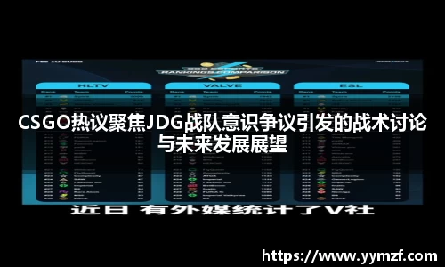 CSGO热议聚焦JDG战队意识争议引发的战术讨论与未来发展展望