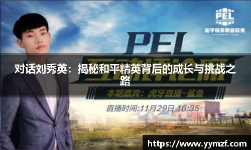 对话刘秀英：揭秘和平精英背后的成长与挑战之路