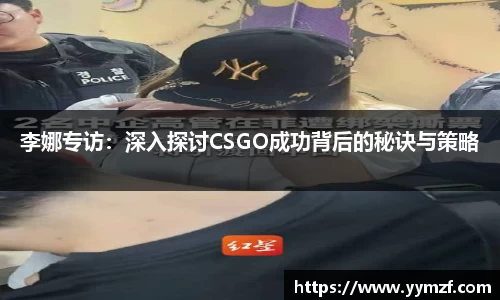 李娜专访：深入探讨CSGO成功背后的秘诀与策略