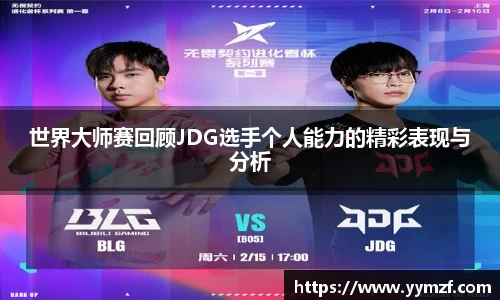 世界大师赛回顾JDG选手个人能力的精彩表现与分析