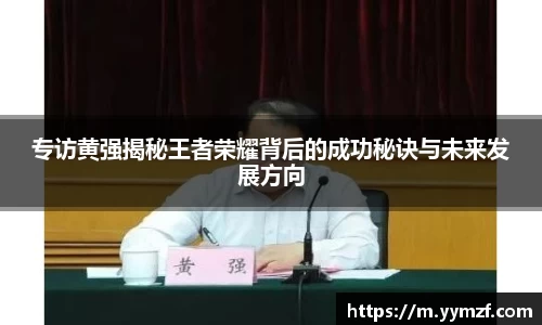 专访黄强揭秘王者荣耀背后的成功秘诀与未来发展方向