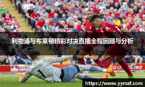 利物浦与布莱顿精彩对决直播全程回顾与分析