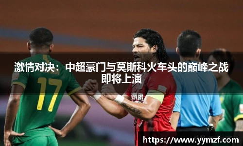 激情对决：中超豪门与莫斯科火车头的巅峰之战即将上演