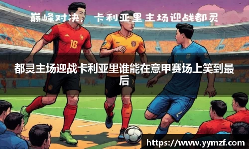 都灵主场迎战卡利亚里谁能在意甲赛场上笑到最后