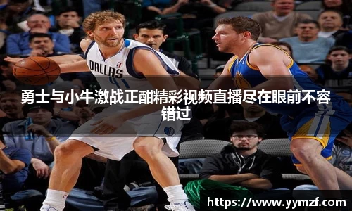 勇士与小牛激战正酣精彩视频直播尽在眼前不容错过