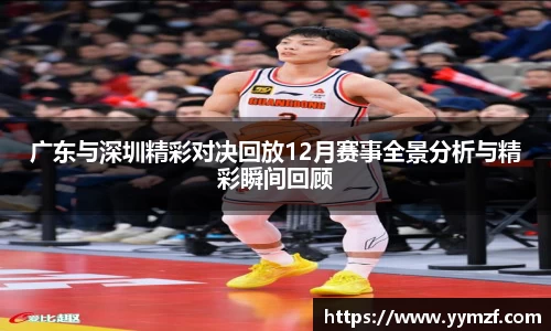 广东与深圳精彩对决回放12月赛事全景分析与精彩瞬间回顾