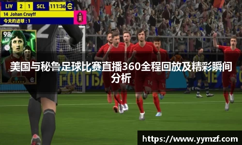 美国与秘鲁足球比赛直播360全程回放及精彩瞬间分析