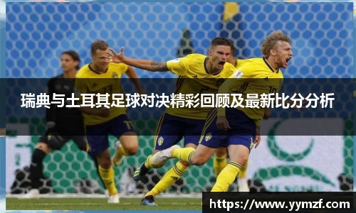 瑞典与土耳其足球对决精彩回顾及最新比分分析