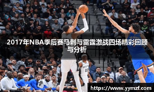 2017年NBA季后赛马刺与雷霆激战四场精彩回顾与分析