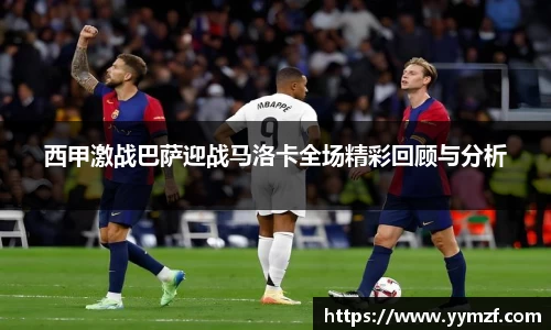 西甲激战巴萨迎战马洛卡全场精彩回顾与分析