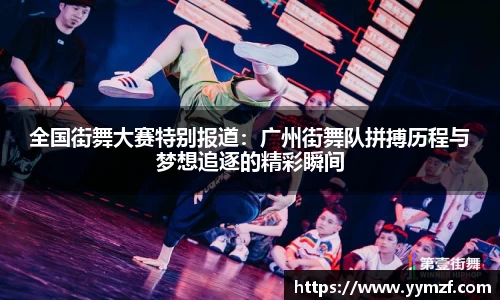 全国街舞大赛特别报道：广州街舞队拼搏历程与梦想追逐的精彩瞬间